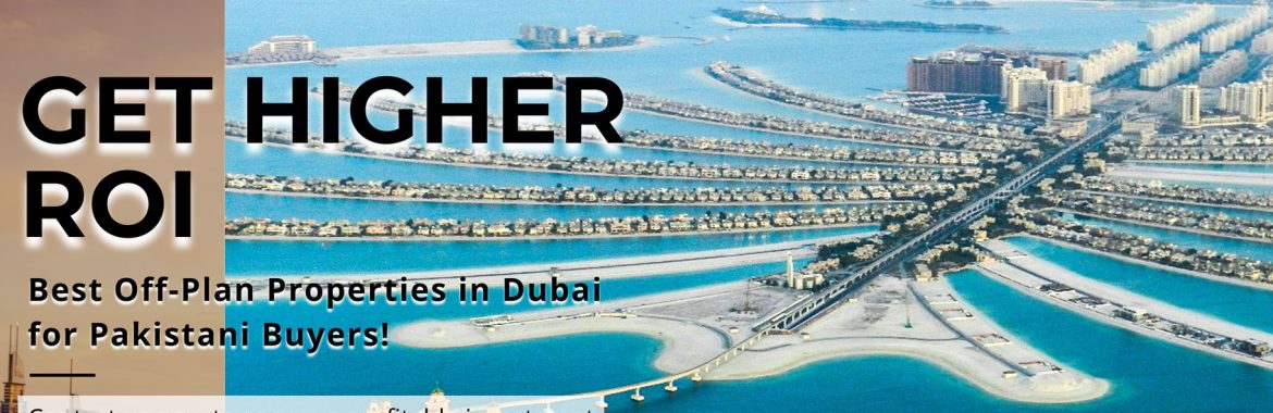 Get Higher ROI: Discover the Best Off-Plan Properties in Dubai for Pakistani Buyers!