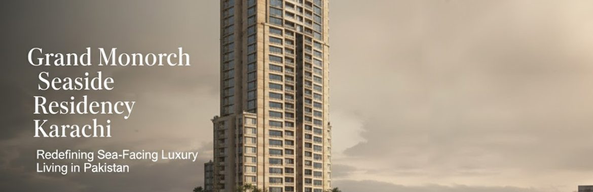 Grand Monarch Seaside Residency Karachi – Redefining Sea-Facing Luxury Living in Pakistan