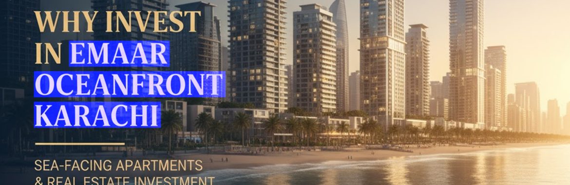 Why Invest in Emaar Oceanfront Karachi – Pakistan’s Most Prestigious Waterfront Real Estate Investment
